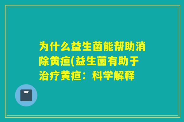 为什么益生菌能帮助消除黄疸(益生菌有助于黄疸：科学解释