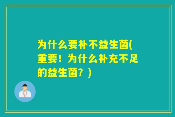 为什么要补不益生菌(重要！为什么补充不足的益生菌？)
