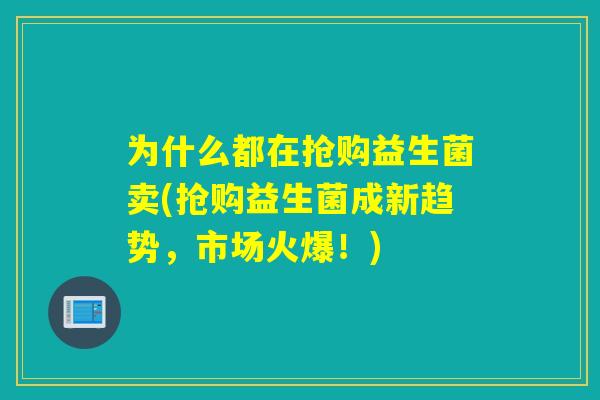 为什么都在抢购益生菌卖(抢购益生菌成新趋势，市场火爆！)