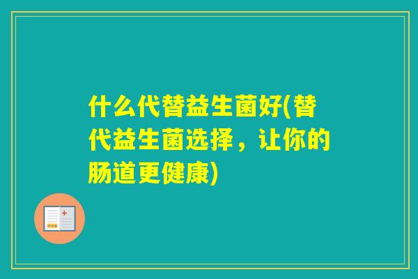 什么代替益生菌好(替代益生菌选择，让你的肠道更健康)