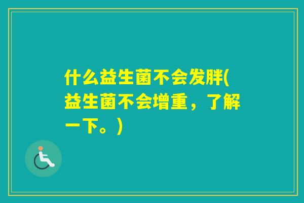 什么益生菌不会发胖(益生菌不会增重，了解一下。)