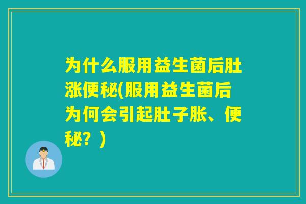 为什么服用益生菌后肚涨(服用益生菌后为何会引起肚子胀、?) 为什么服用益生菌后肚涨(服用益生菌后为何会引起肚子胀、?)