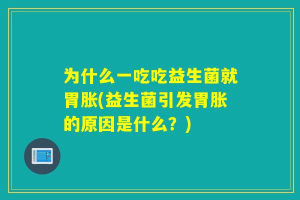为什么一吃吃益生菌就胃胀(益生菌引发胃胀的原因是什么?) 为什么一吃吃益生菌就胃胀(益生菌引发胃胀的原因是什么?)