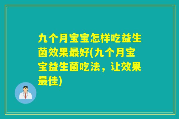 九个月宝宝怎样吃益生菌效果好(九个月宝宝益生菌吃法,让效果佳) 九个月宝宝怎样吃益生菌效果好(九个月宝宝益生菌吃法,让效果佳)