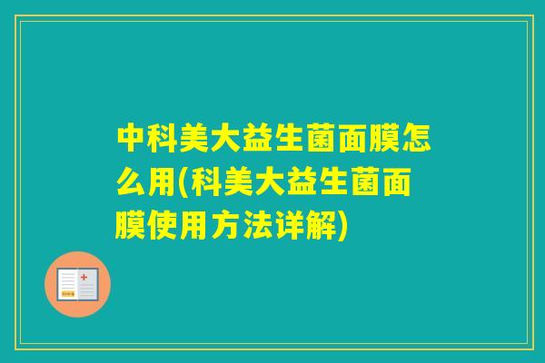 中科美大益生菌面膜怎么用(科美大益生菌面膜使用方法详解)