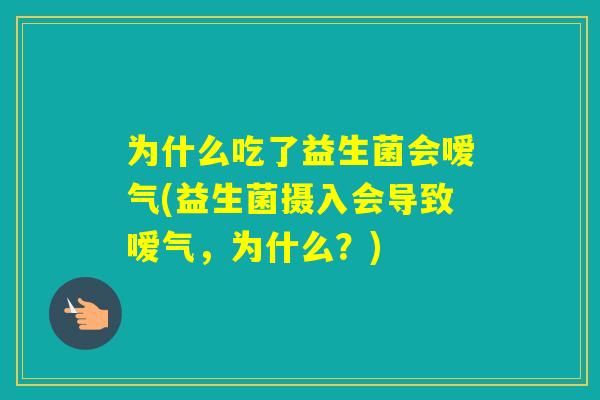 为什么吃了益生菌会嗳气(益生菌摄入会导致嗳气，为什么？)