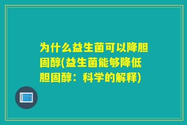 为什么益生菌可以降(益生菌能够降低:科学的解释) 为什么益生菌可以降(益生菌能够降低:科学的解释)