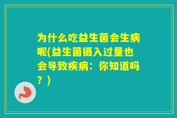 为什么吃益生菌会生呢(益生菌摄入过量也会导致：你知道吗？)