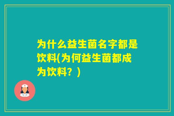 为什么益生菌名字都是饮料(为何益生菌都成为饮料?) 为什么益生菌名字都是饮料(为何益生菌都成为饮料?)
