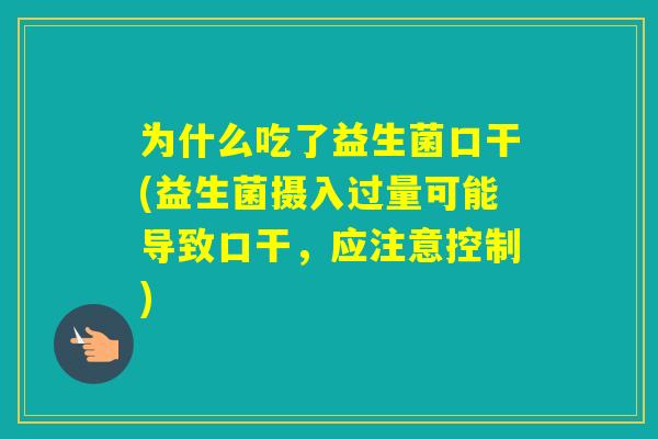 为什么吃了益生菌口干(益生菌摄入过量可能导致口干,应注意控制) 为什么吃了益生菌口干(益生菌摄入过量可能导致口干,应注意控制)