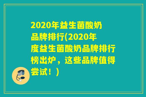 2020年益生菌酸奶品牌排行(2020年度益生菌酸奶品牌排行榜出炉，这些品牌值得尝试！)