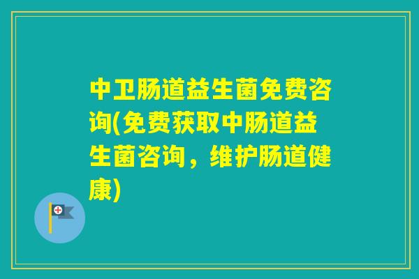 中卫肠道益生菌免费咨询(免费获取中肠道益生菌咨询,维护肠道健康) 中卫肠道益生菌免费咨询(免费获取中肠道益生菌咨询,维护肠道健康)