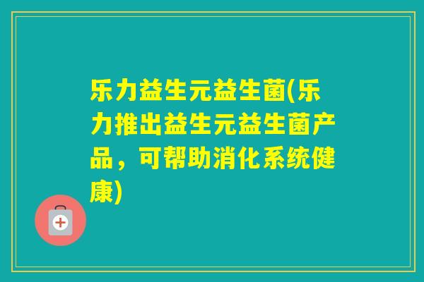 乐力益生元益生菌(乐力推出益生元益生菌产品,可帮助消化系统健康) 乐力益生元益生菌(乐力推出益生元益生菌产品,可帮助消化系统健康)