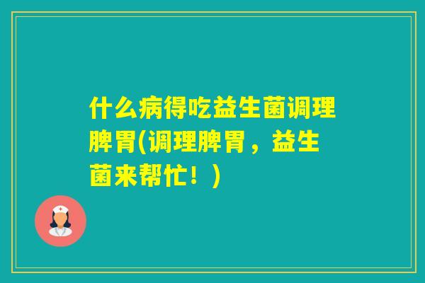 什么得吃益生菌调理脾胃(调理脾胃,益生菌来帮忙!) 什么得吃益生菌调理脾胃(调理脾胃,益生菌来帮忙!)