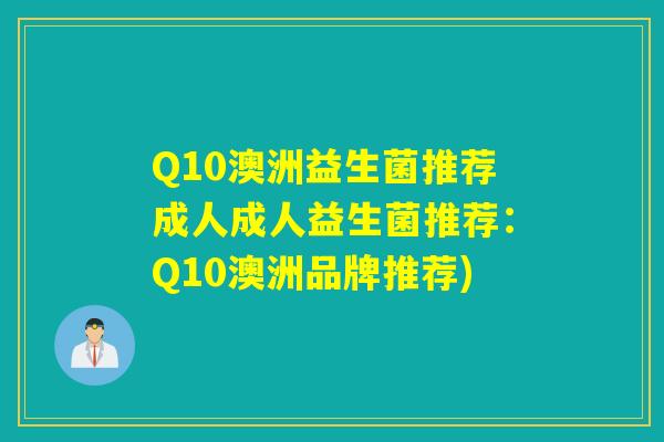 Q10澳洲益生菌推荐成人成人益生菌推荐：Q10澳洲品牌推荐)