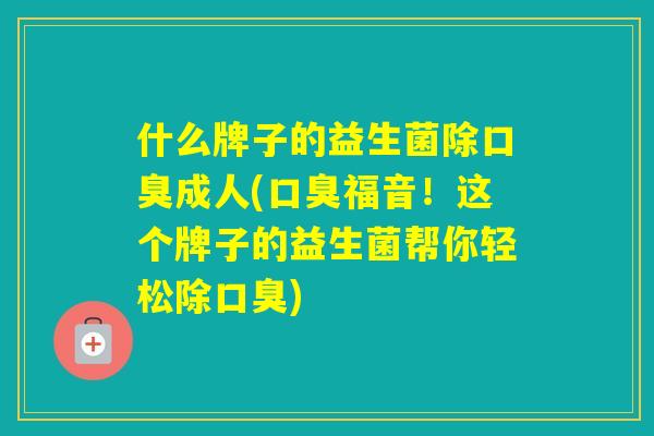 什么牌子的益生菌除成人(福音！这个牌子的益生菌帮你轻松除)
