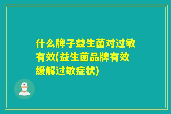 什么牌子益生菌对有效(益生菌品牌有效缓解症状) 什么牌子益生菌对有效(益生菌品牌有效缓解症状)