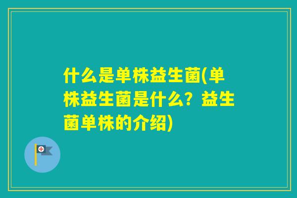 什么是单株益生菌(单株益生菌是什么？益生菌单株的介绍)