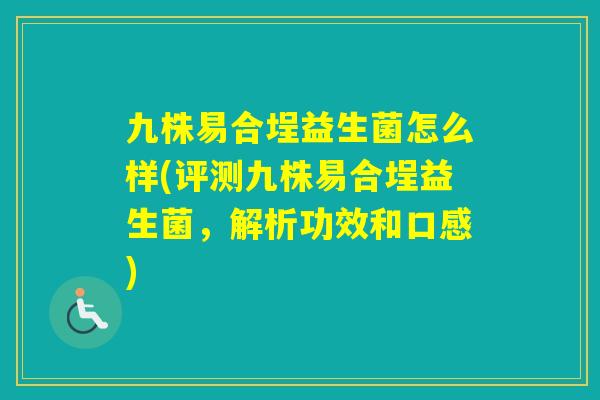 九株易合埕益生菌怎么样(评测九株易合埕益生菌,解析功效和口感) 九株易合埕益生菌怎么样(评测九株易合埕益生菌,解析功效和口感)