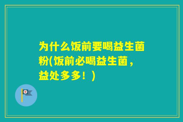 为什么饭前要喝益生菌粉(饭前必喝益生菌，益处多多！)