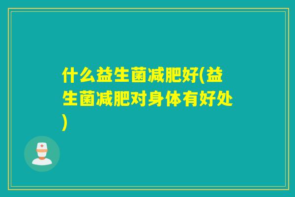 什么益生菌好(益生菌对身体有好处)