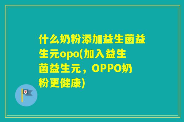 什么奶粉添加益生菌益生元opo(加入益生菌益生元，OPPO奶粉更健康)
