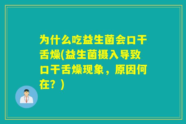 为什么吃益生菌会口干舌燥(益生菌摄入导致口干舌燥现象,原因何在?) 为什么吃益生菌会口干舌燥(益生菌摄入导致口干舌燥现象,原因何在?)