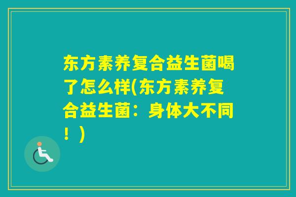 东方素养复合益生菌喝了怎么样(东方素养复合益生菌：身体大不同！)