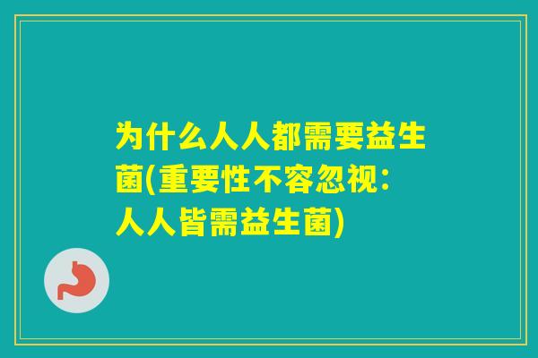为什么人人都需要益生菌(重要性不容忽视：人人皆需益生菌)