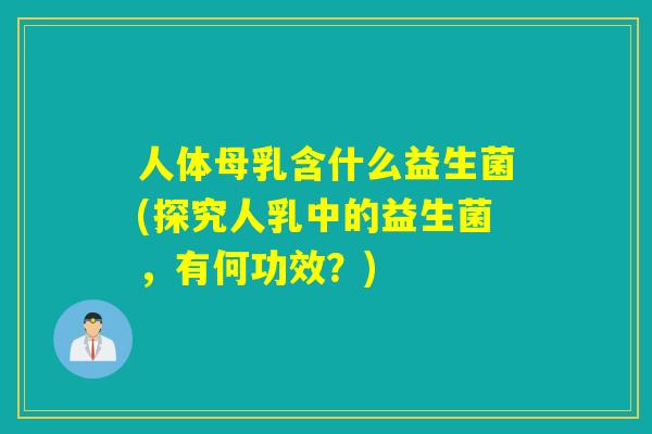 人体母乳含什么益生菌(探究人乳中的益生菌，有何功效？)