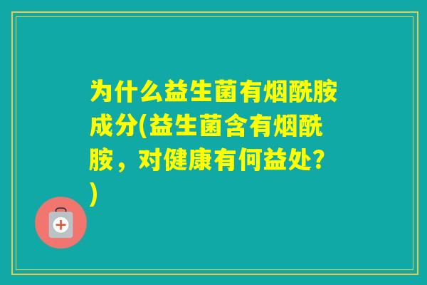 为什么益生菌有烟酰胺成分(益生菌含有烟酰胺，对健康有何益处？)