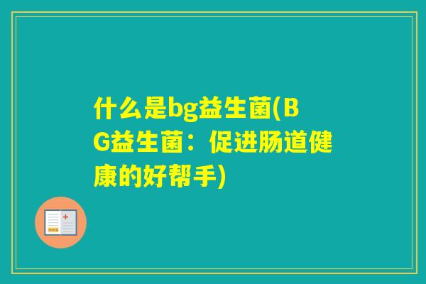 什么是bg益生菌(BG益生菌:促进肠道健康的好帮手) 什么是bg益生菌(BG益生菌:促进肠道健康的好帮手)