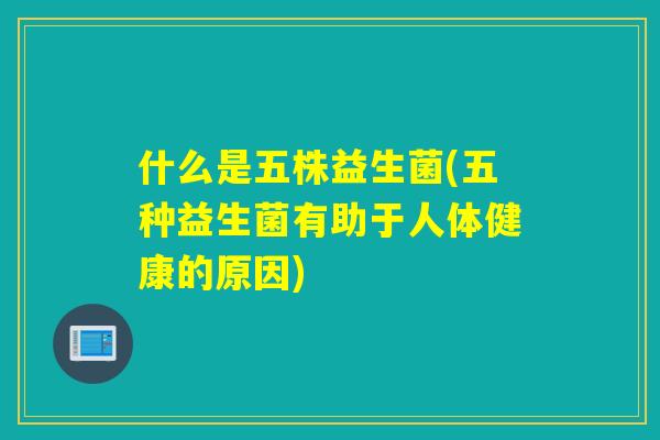 什么是五株益生菌(五种益生菌有助于人体健康的原因)