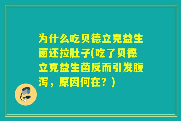 为什么吃贝德立克益生菌还拉肚子(吃了贝德立克益生菌反而引发，原因何在？)