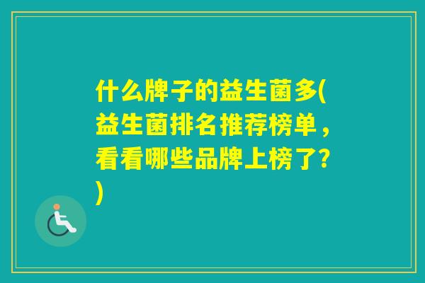 什么牌子的益生菌多(益生菌排名推荐榜单，看看哪些品牌上榜了？)