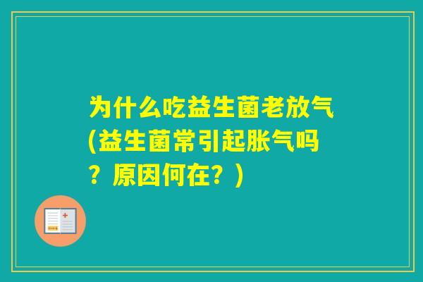 为什么吃益生菌老放气(益生菌常引起吗?原因何在?) 为什么吃益生菌老放气(益生菌常引起吗?原因何在?)