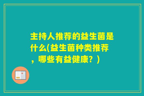 主持人推荐的益生菌是什么(益生菌种类推荐，哪些有益健康？)