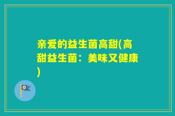 亲爱的益生菌高甜(高甜益生菌：美味又健康)