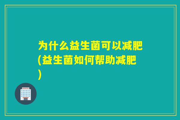 为什么益生菌可以(益生菌如何帮助)