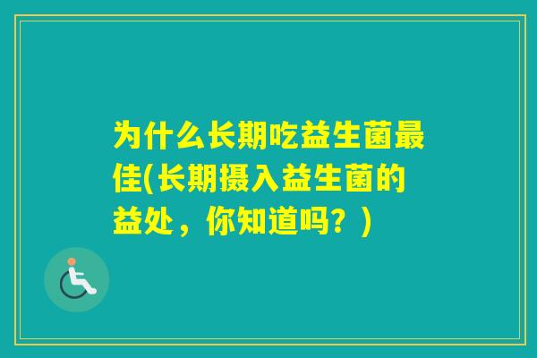 为什么长期吃益生菌佳(长期摄入益生菌的益处，你知道吗？)