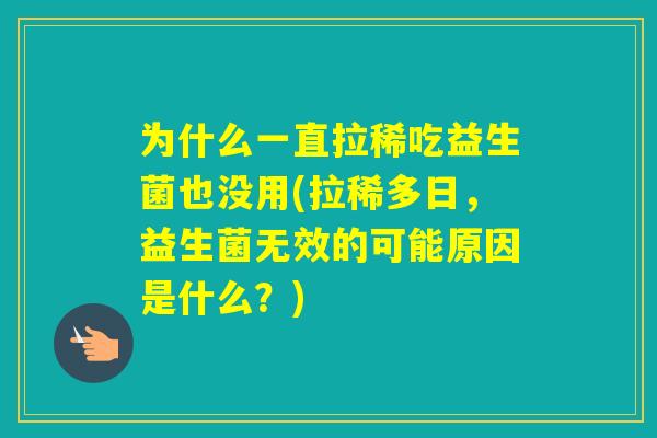 为什么一直拉稀吃益生菌也没用(拉稀多日，益生菌无效的可能原因是什么？)