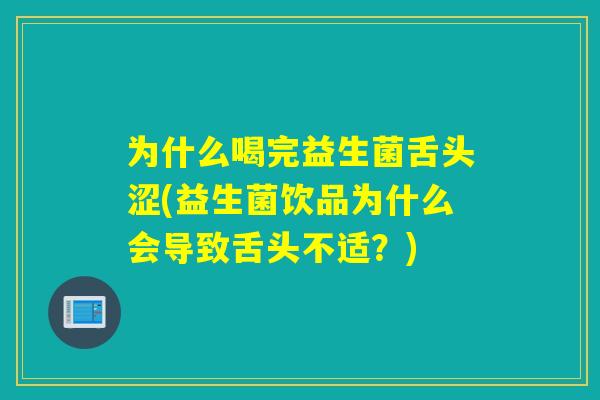为什么喝完益生菌舌头涩(益生菌饮品为什么会导致舌头不适？)