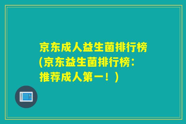 京东成人益生菌排行榜(京东益生菌排行榜：推荐成人第一！)