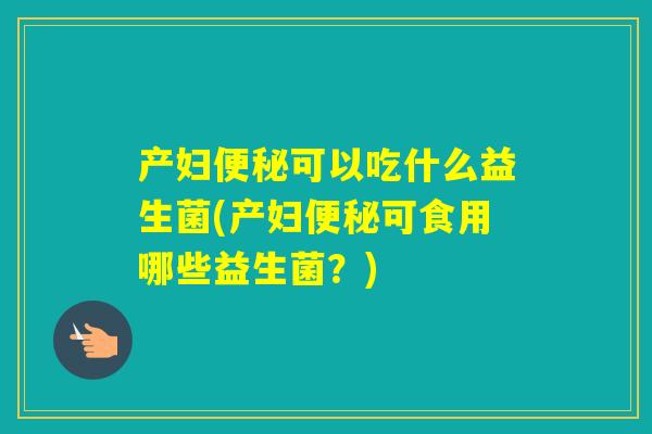 产妇可以吃什么益生菌(产妇可食用哪些益生菌？)