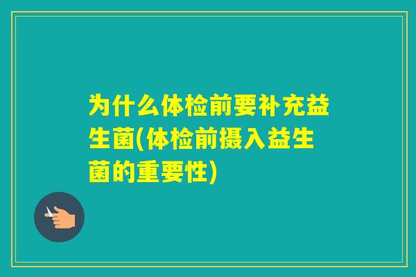 为什么体检前要补充益生菌(体检前摄入益生菌的重要性)