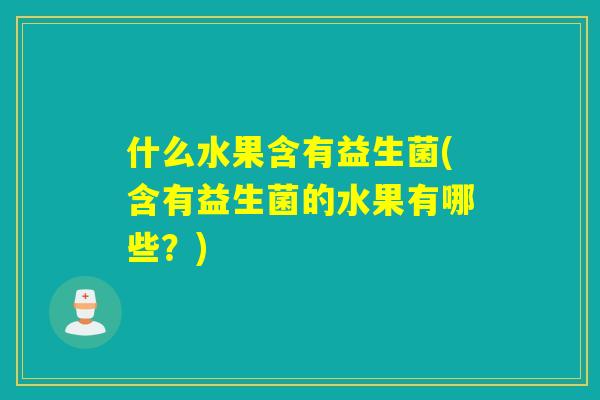 什么水果含有益生菌(含有益生菌的水果有哪些？)