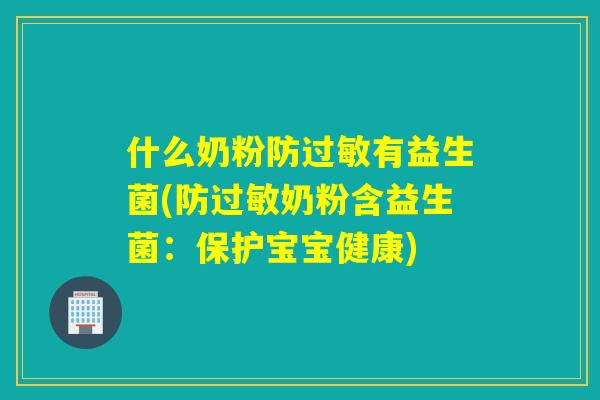 什么奶粉防有益生菌(防奶粉含益生菌:保护宝宝健康) 什么奶粉防有益生菌(防奶粉含益生菌:保护宝宝健康)
