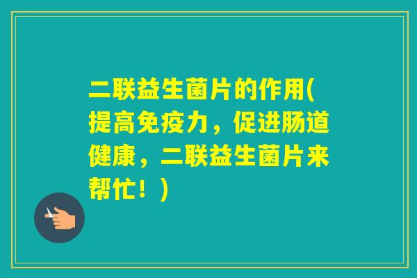 二联益生菌片的作用(提高力,促进肠道健康,二联益生菌片来帮忙!) 二联益生菌片的作用(提高力,促进肠道健康,二联益生菌片来帮忙!)