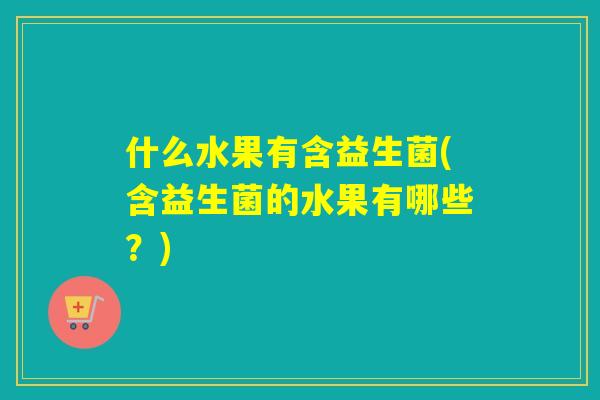 什么水果有含益生菌(含益生菌的水果有哪些？)