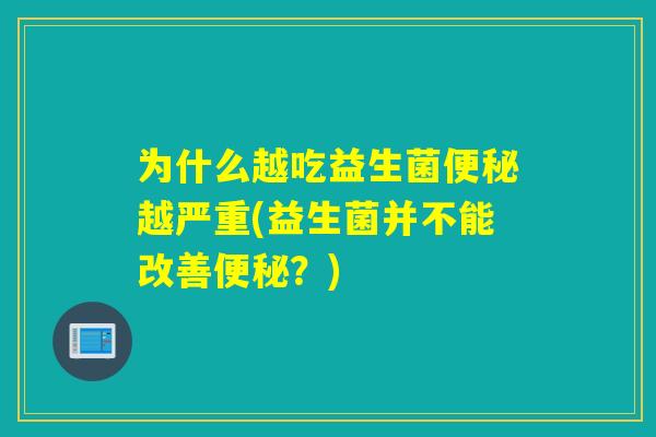 为什么越吃益生菌越严重(益生菌并不能改善?) 为什么越吃益生菌越严重(益生菌并不能改善?)
